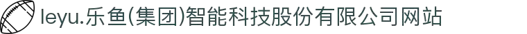 leyu.乐鱼(集团)智能科技股份有限公司网站